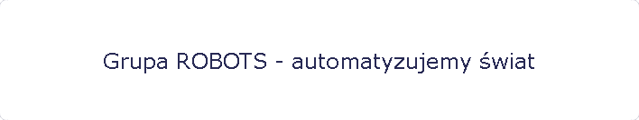 Grupa ROBOTS - automatyzujemy �wiat